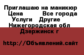 Приглашаю на маникюр › Цена ­ 500 - Все города Услуги » Другие   . Нижегородская обл.,Дзержинск г.